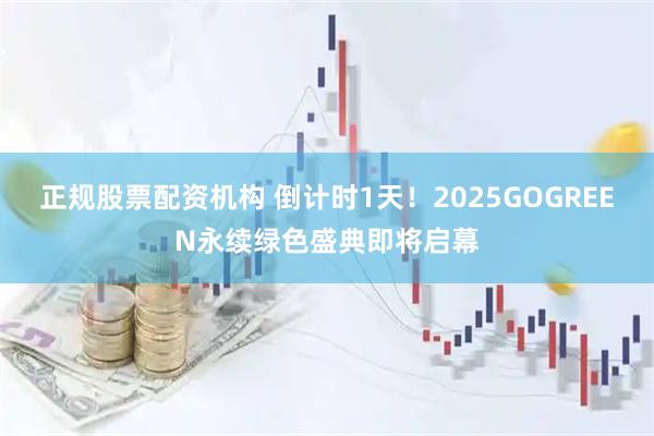 正规股票配资机构 倒计时1天！2025GOGREEN永续绿色盛典即将启幕