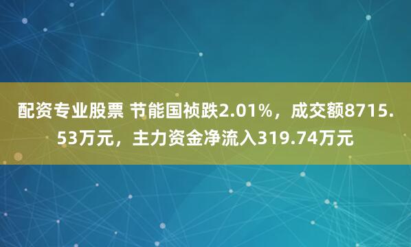 配资专业股票 节能国祯跌2.01%，成交额8715.53万元，主力资金净流入319.74万元