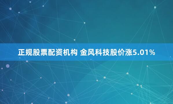 正规股票配资机构 金风科技股价涨5.01%