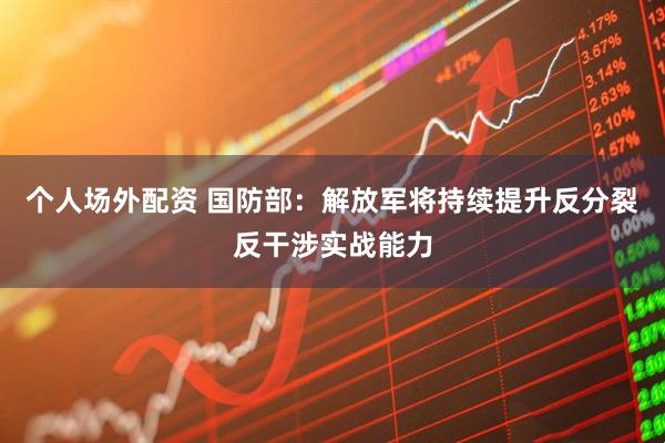 个人场外配资 国防部：解放军将持续提升反分裂反干涉实战能力