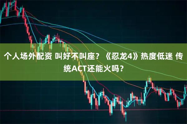 个人场外配资 叫好不叫座？《忍龙4》热度低迷 传统ACT还能火吗？