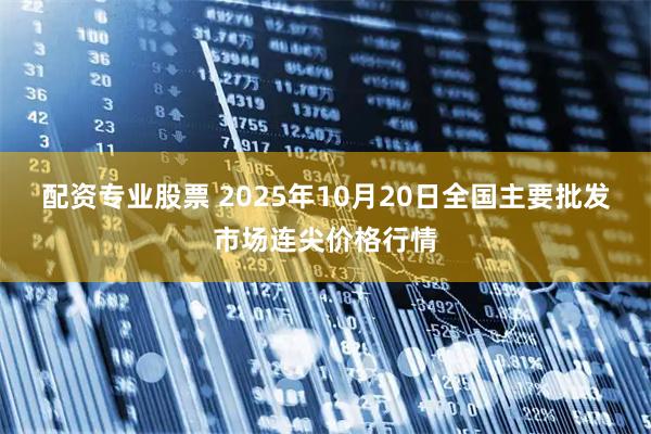 配资专业股票 2025年10月20日全国主要批发市场连尖价格行情