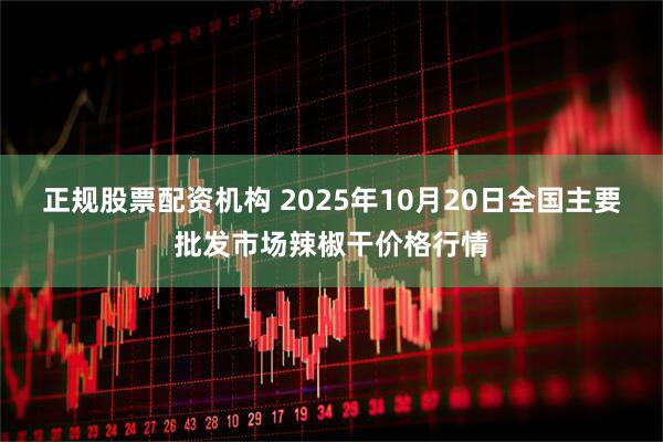 正规股票配资机构 2025年10月20日全国主要批发市场辣椒干价格行情
