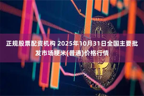 正规股票配资机构 2025年10月31日全国主要批发市场粳米(普通)价格行情