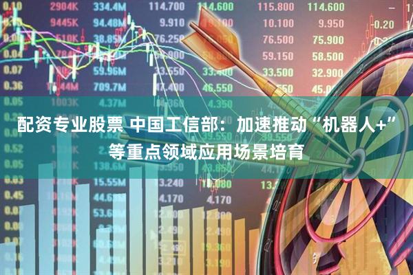 配资专业股票 中国工信部：加速推动“机器人+”等重点领域应用场景培育