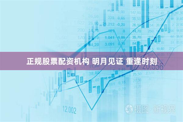 正规股票配资机构 明月见证 重逢时刻