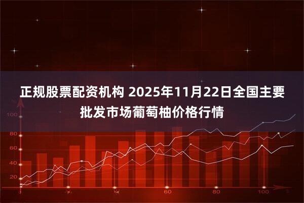 正规股票配资机构 2025年11月22日全国主要批发市场葡萄柚价格行情