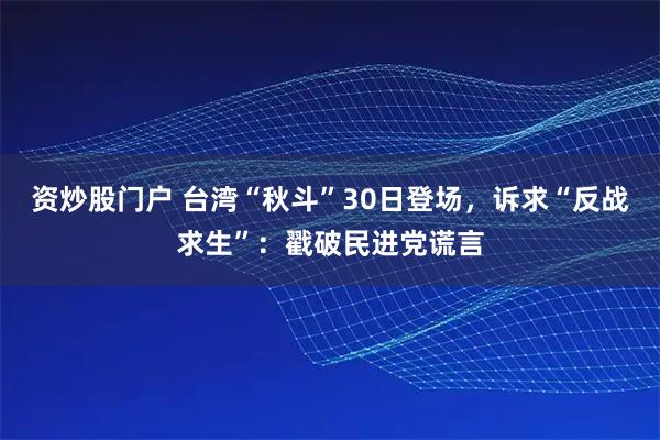 资炒股门户 台湾“秋斗”30日登场，诉求“反战求生”：戳破民进党谎言