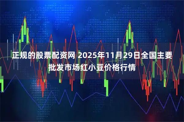正规的股票配资网 2025年11月29日全国主要批发市场红小豆价格行情
