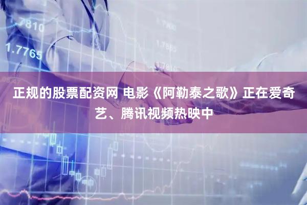 正规的股票配资网 电影《阿勒泰之歌》正在爱奇艺、腾讯视频热映中