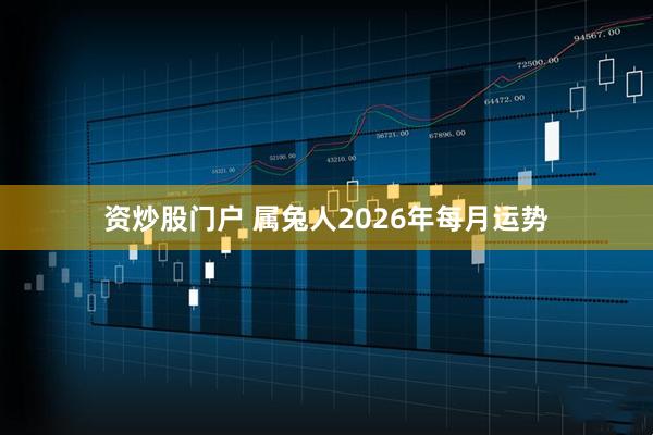 资炒股门户 属兔人2026年每月运势