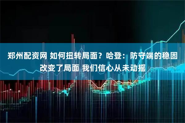 郑州配资网 如何扭转局面？哈登：防守端的稳固改变了局面 我们信心从未动摇
