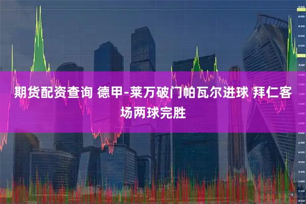 期货配资查询 德甲-莱万破门帕瓦尔进球 拜仁客场两球完胜