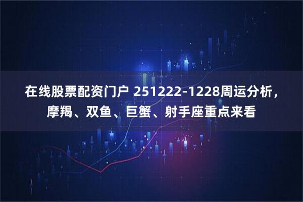 在线股票配资门户 251222-1228周运分析，摩羯、双鱼、巨蟹、射手座重点来看