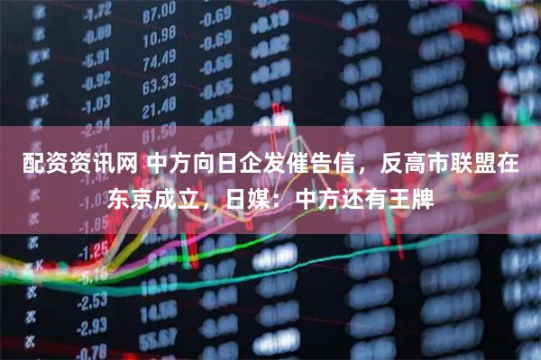 配资资讯网 中方向日企发催告信，反高市联盟在东京成立，日媒：中方还有王牌