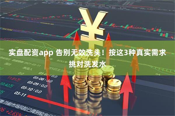 实盘配资app 告别无效洗头！按这3种真实需求挑对洗发水