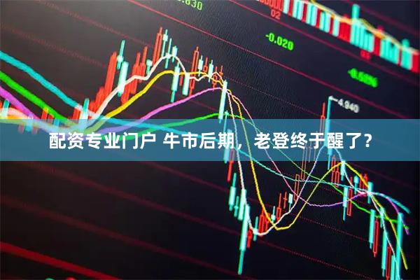配资专业门户 牛市后期，老登终于醒了？
