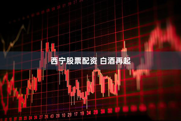 西宁股票配资 白酒再起