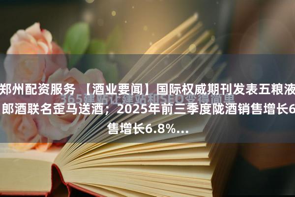 郑州配资服务 【酒业要闻】国际权威期刊发表五粮液成果；郎酒联名歪马送酒；2025年前三季度陇酒销售增长6.8%...