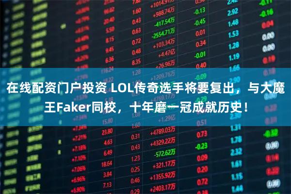 在线配资门户投资 LOL传奇选手将要复出，与大魔王Faker同校，十年磨一冠成就历史！