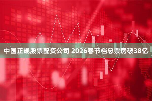 中国正规股票配资公司 2026春节档总票房破38亿