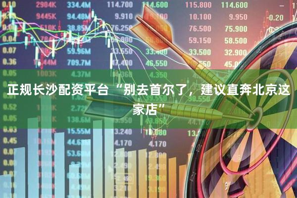 正规长沙配资平台 “别去首尔了，建议直奔北京这家店”