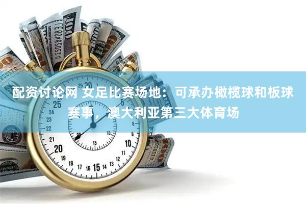 配资讨论网 女足比赛场地：可承办橄榄球和板球赛事，澳大利亚第三大体育场