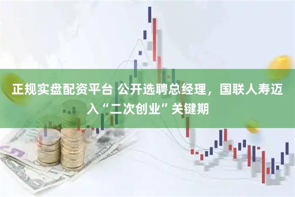 正规实盘配资平台 公开选聘总经理，国联人寿迈入“二次创业”关键期