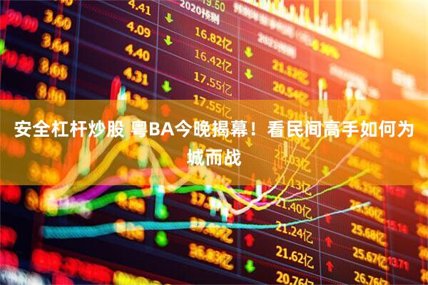 安全杠杆炒股 粤BA今晚揭幕！看民间高手如何为城而战