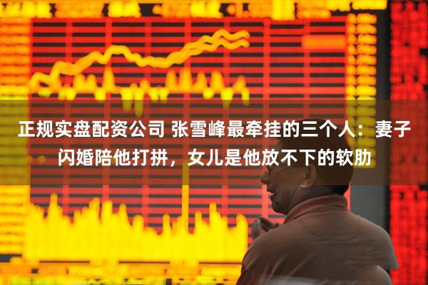 正规实盘配资公司 张雪峰最牵挂的三个人：妻子闪婚陪他打拼，女儿是他放不下的软肋